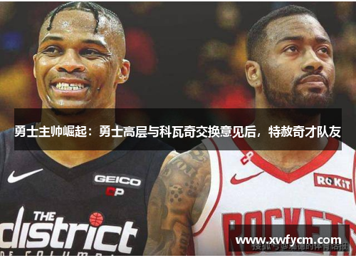 勇士主帅崛起：勇士高层与科瓦奇交换意见后，特赦奇才队友