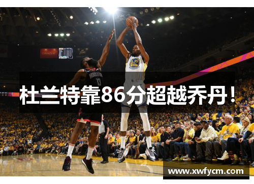 杜兰特靠86分超越乔丹！